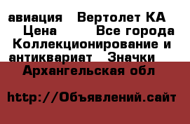 1.1) авиация : Вертолет КА-15 › Цена ­ 49 - Все города Коллекционирование и антиквариат » Значки   . Архангельская обл.